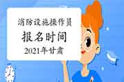 2021年甘肃消防设备操作员初级报名时间 2021年甘肃消防设备操作员初级报名时间