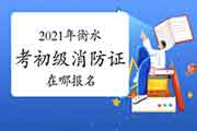 初级消防设施操作员:2021年衡水考消防设施操作员证在哪报名? 初级消防设施操作员:2021年衡水考消防设施操作员证在哪报名?