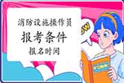 2021年安徽初级消防设备操作员报考条件及时间 2021年安徽初级消防设备操作员报考条件及时间