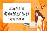 初级消防设施操作员:2021年山东泰安考消防设施操作员证到那里报名? 初级消防设施操作员:2021年山东泰安考消防设施操作员证到那里报名?