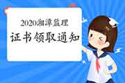 2020年湖南湘潭注册监理工程师考试合格证书领取通告