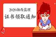 2020年湖南湘西注册监理工程师考试合格证书领取通告