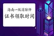 2020年海南一级消防工程师考试证书领取时间参考 2020年海南一级消防工程师考试证书领取时间参考
