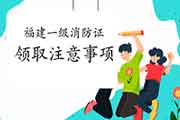 2020年福建一级消防工程师考试合格证书领取注重事项 2020年福建一级消防工程师考试合格证书领取注重事项