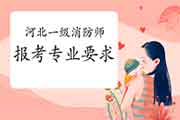 2021年河北一级消防工程师考试报考专业要求 2021年河北一级消防工程师考试报考专业要求
