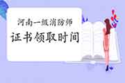 2020年河南一级消防工程师考试证书领取时间参考 2020年河南一级消防工程师考试证书领取时间参考