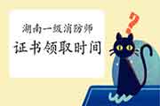 2020年湖南一级消防工程师考试证书领取时间参考 2020年湖南一级消防工程师考试证书领取时间参考