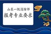 2021年山东一级消防工程师考试报考专业要求 2021年山东一级消防工程师考试报考专业要求