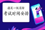 2021年广东韶关一级消防考试时间安排 2021年广东韶关一级消防考试时间安排