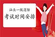 2021年广东汕头一级消防考试时间安排 2021年广东汕头一级消防考试时间安排