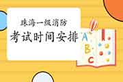 2021年广东珠海一级消防考试时间安排 2021年广东珠海一级消防考试时间安排