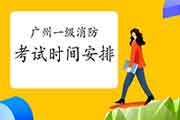 2021年广东广州一级消防考试时间安排 2021年广东广州一级消防考试时间安排