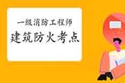 2021年一级消防工程师考试建筑防火考点 2021年一级消防工程师考试建筑防火考点