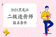 2021黑龙江二级造价师考试报名条件是什么？