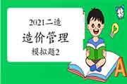 2021年二级造价师《造价管理》模拟题(2) 2021年二级造价师《造价管理》模拟题(2)