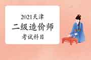 2021天津二级造价师科目有哪些? 2021天津二级造价师科目有哪些?