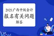 2021年广西省中级会计考试报名相关问题的解答 2021年广西省中级会计考试报名相关问题的解答