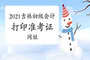 2021年吉林初级会计打印考试准考证入口网址：全国会计资格评价网