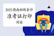 2021年湖南初级会计职称考试准考证打印入口官网:湖南省财政厅 2021年湖南初级会计职称考试准考证打印入口官网:湖南省财政厅