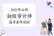 2021年山西初级审计师报考条件预测 2021年山西初级审计师报考条件预测