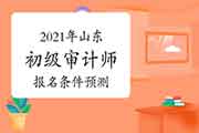 2021年山东初级审计师报名条件预测 2021年山东初级审计师报名条件预测