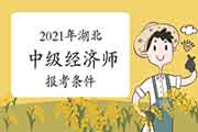 2021年湖北中级经济师报考条件 2021年湖北中级经济师报考条件