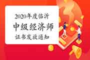 2020年度临沂中级经济师考试合格证书发放通知 2020年度临沂中级经济师考试合格证书发放通知