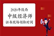 2020年陕西中级经济师证书现场领取时间 ：2021年5月18日—6月3日