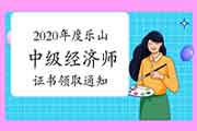 2020年度乐山中级经济师证书领取通知:每周二、周三 2020年度乐山中级经济师证书领取通知:每周二、周三