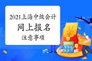 2021年上海中级会计职称报名有哪些注重事项? 2021年上海中级会计职称报名有哪些注重事项?