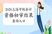 2020年上海市中级会计考试合格人员报考资格初审结果查询入口开通 2020年上海市中级会计考试合格人员报考资格初审结果查询入口开通