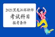 2021年黑龙江环境影响评价工程师考试科目及报考条件