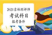 2021年吉林环境影响评价工程师考试科目及报考条件