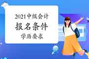 2021年度中级会计职称考试报名的详细条件是什么?相关学历要求?