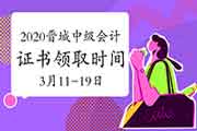 2020年山西晋城市中级会计职称考试证书领取时间为2021年3月11日-19日