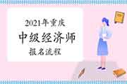 2021年重庆中级经济师报名流程 2021年重庆中级经济师报名流程