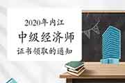 2020年内江中级经济师证书领取的通知 2020年内江中级经济师证书领取的通知