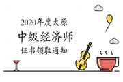 2020年度太原中级经济师证书领取通知2021年3月8日开始