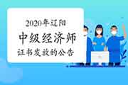 2020年辽阳中级经济师证书发放的公告2021年3月9日至12日开始发放 2020年辽阳中级经济师证书发放的公告2021年3月9日至12日开始发放