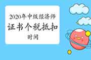2020年中级经济师证书个税抵扣时间:2021年3月1日—6月30日 2020年中级经济师证书个税抵扣时间:2021年3月1日—6月30日