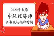 2020年太原中级经济师证书现场领取时间：2021年3月8日开始