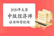 2020年太原中级经济师证书邮寄填报信息时间：2021年3月8日-20日