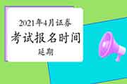 2021年4月证券从业资格考试报名时间会延期吗