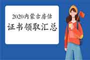 2020年内蒙古各市房地产估价师合格证书领取时间汇总 2020年内蒙古各市房地产估价师合格证书领取时间汇总