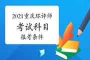 2021年重庆环境影响评价工程师考试科目及报考条件