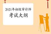 2021年初级审计师考试大纲预计 2021年初级审计师考试大纲预计