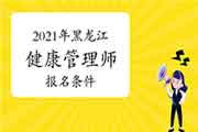2021年黑龙江健康管理师考试报名条件 2021年黑龙江健康管理师考试报名条件