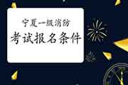 报考2021年宁夏一级消防工程师考试需要满足什么条件? 报考2021年宁夏一级消防工程师考试需要满足什么条件?