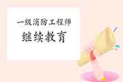 2021年一级消防工程师考试什么时候进行继续教育? 2021年一级消防工程师考试什么时候进行继续教育?