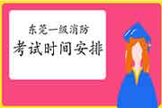 2021年广东东莞一级消防考试时间安排 2021年广东东莞一级消防考试时间安排